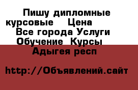 Пишу дипломные курсовые  › Цена ­ 2 000 - Все города Услуги » Обучение. Курсы   . Адыгея респ.